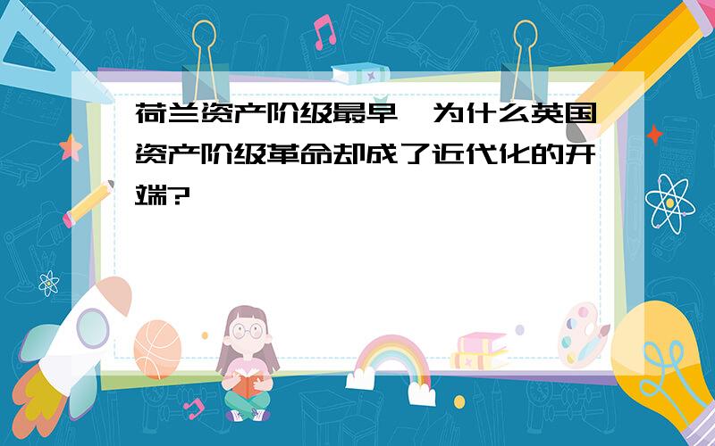 荷兰资产阶级最早,为什么英国资产阶级革命却成了近代化的开端?