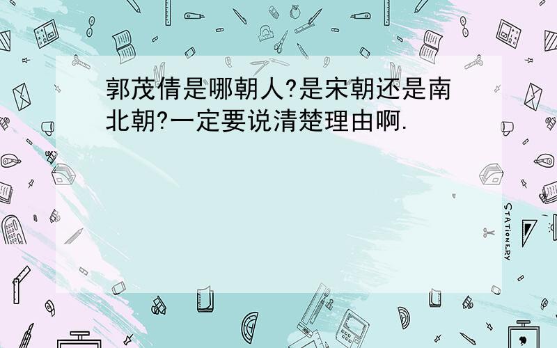 郭茂倩是哪朝人?是宋朝还是南北朝?一定要说清楚理由啊.