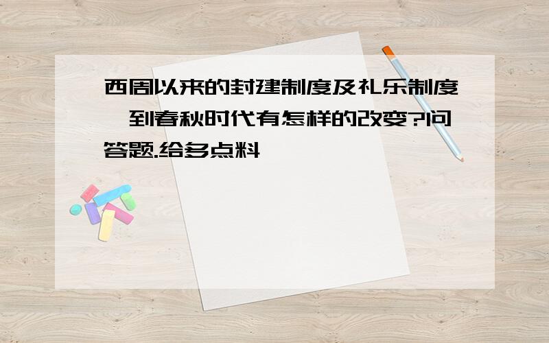 西周以来的封建制度及礼乐制度,到春秋时代有怎样的改变?问答题.给多点料