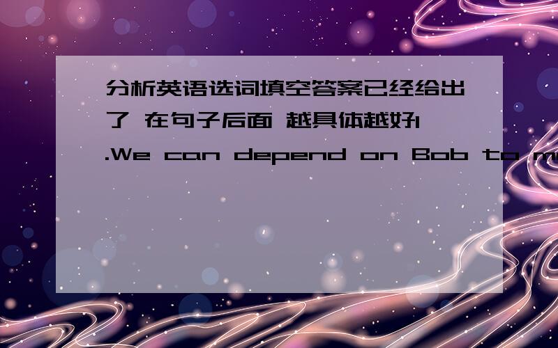 分析英语选词填空答案已经给出了 在句子后面 越具体越好1.We can depend on Bob to make a sound choice.DA.correct B.sensitive C.noisy D.considered2.Excuse me for bothering you with such a small matter.CA.questioning B.troubling C.