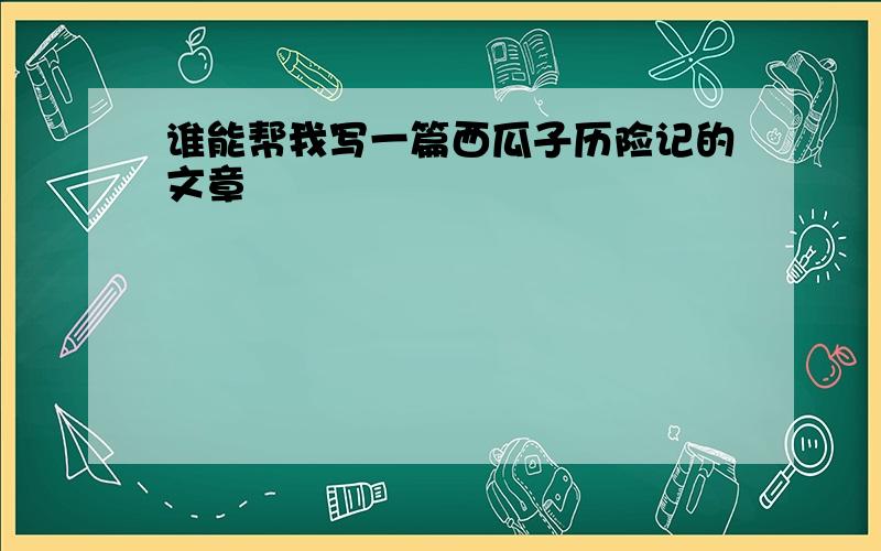 谁能帮我写一篇西瓜子历险记的文章