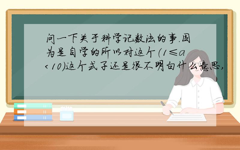 问一下关于科学记数法的事.因为是自学的所以对这个（1≤a＜10）这个式子还是很不明白什么意思,