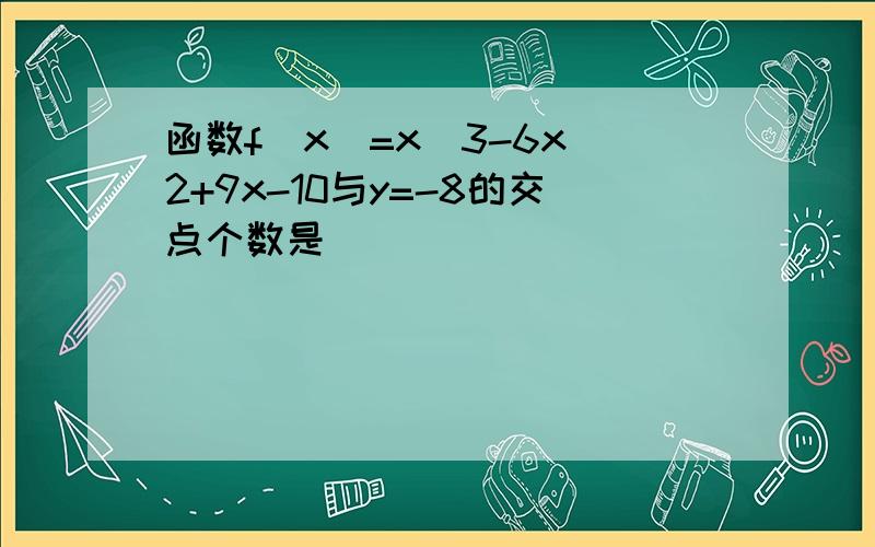 函数f(x)=x^3-6x^2+9x-10与y=-8的交点个数是