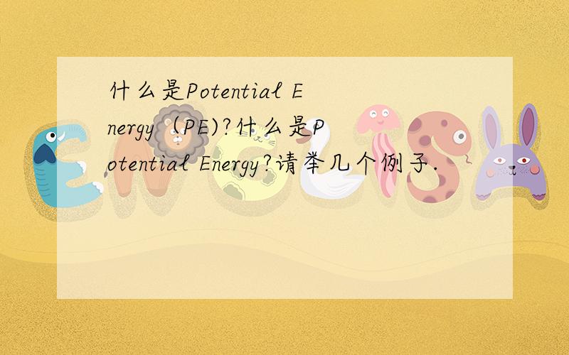 什么是Potential Energy（PE)?什么是Potential Energy?请举几个例子.