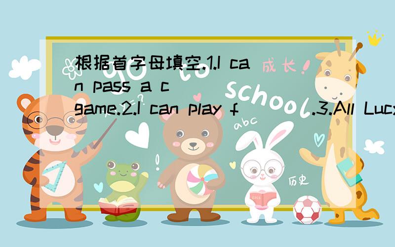 根据首字母填空.1.I can pass a c____game.2.I can play f____.3.All Lucy's f____are in her home.4.Tom is ill.Who can a_____him?5.One f____is twelve inches.6.Our g_____teacher draws well.She can draw a map of China in a very short time.7.We have t