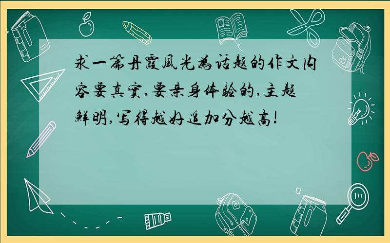 求一篇丹霞风光为话题的作文内容要真实,要亲身体验的,主题鲜明,写得越好追加分越高!