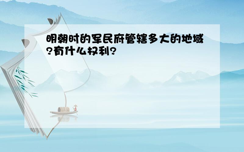 明朝时的军民府管辖多大的地域?有什么权利?