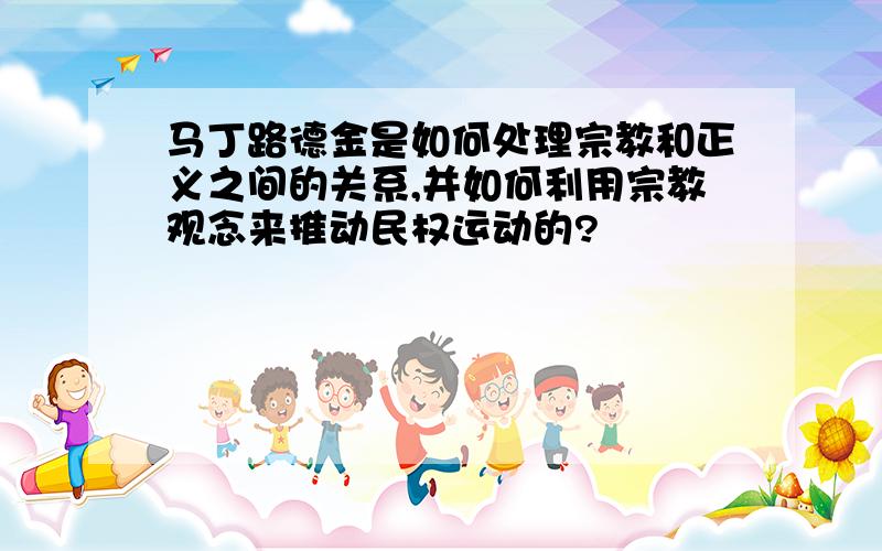 马丁路德金是如何处理宗教和正义之间的关系,并如何利用宗教观念来推动民权运动的?