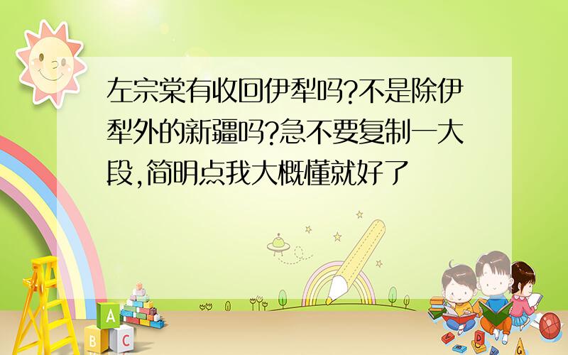 左宗棠有收回伊犁吗?不是除伊犁外的新疆吗?急不要复制一大段,简明点我大概懂就好了