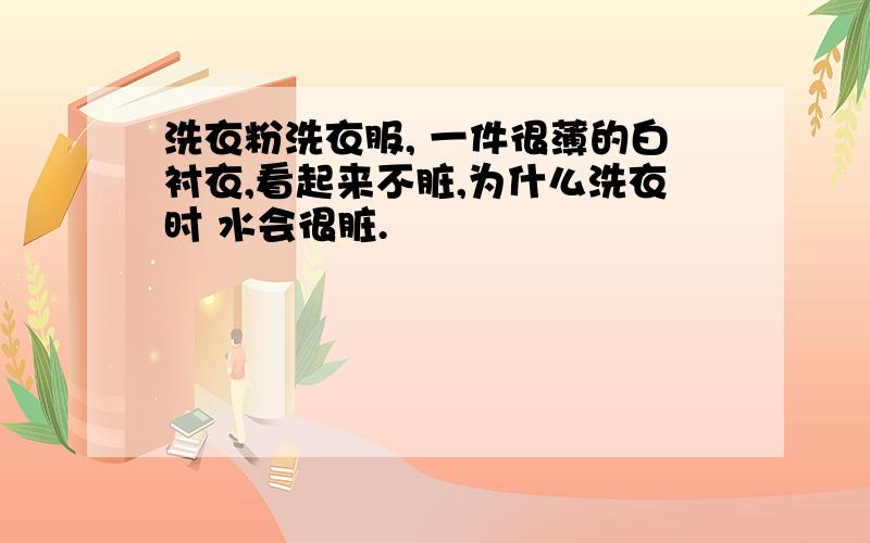 洗衣粉洗衣服, 一件很薄的白衬衣,看起来不脏,为什么洗衣时 水会很脏.