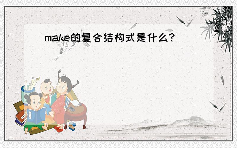 make的复合结构式是什么?