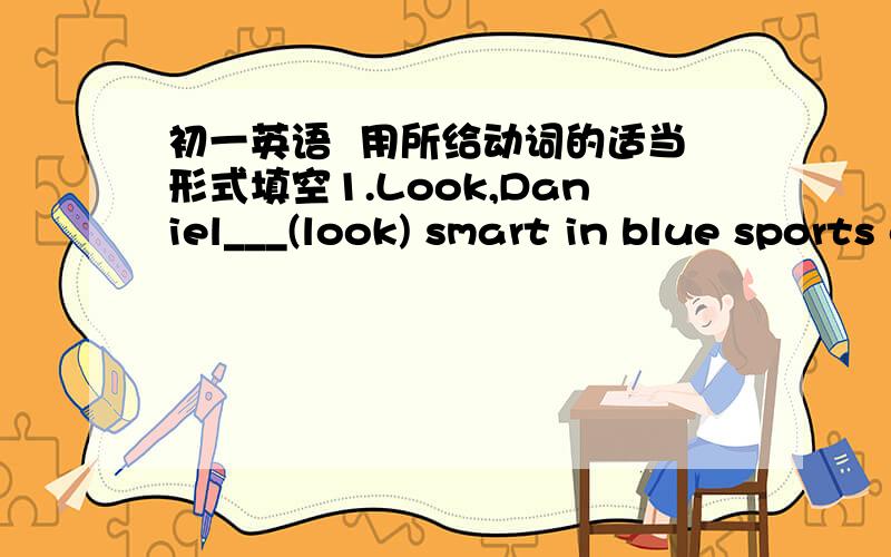 初一英语  用所给动词的适当形式填空1.Look,Daniel___(look) smart in blue sports clothes!2.What time___we___(meet) tomorrow?3.Tell him___(not look) out of the window.