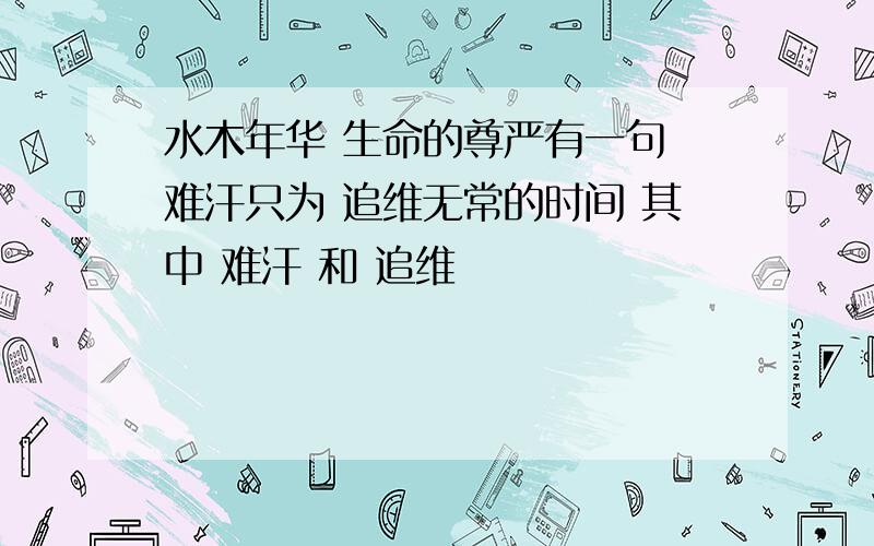 水木年华 生命的尊严有一句 难汗只为 追维无常的时间 其中 难汗 和 追维