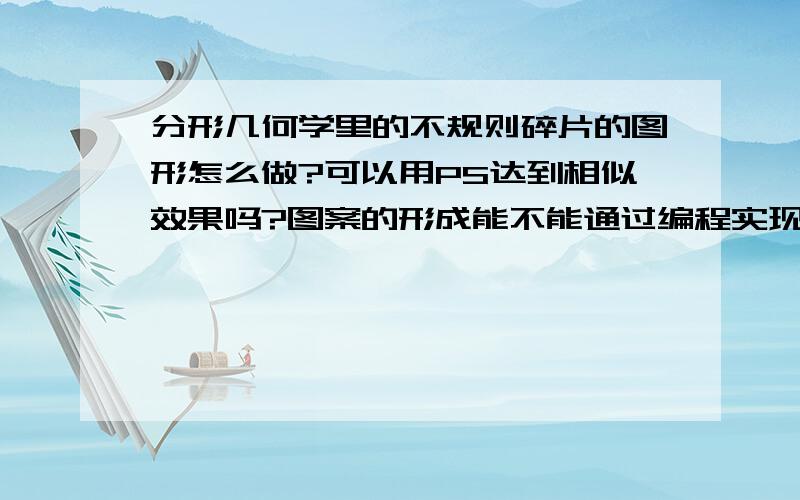 分形几何学里的不规则碎片的图形怎么做?可以用PS达到相似效果吗?图案的形成能不能通过编程实现?