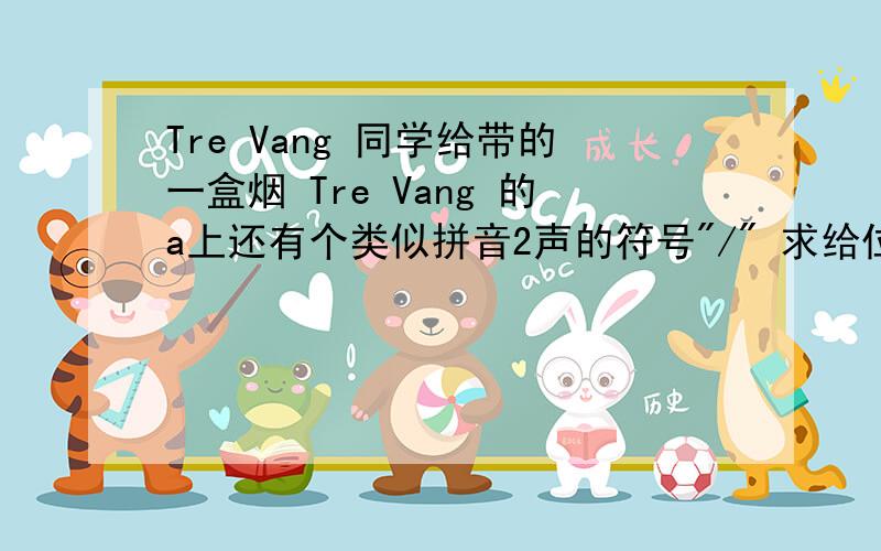 Tre Vang 同学给带的一盒烟 Tre Vang 的a上还有个类似拼音2声的符号