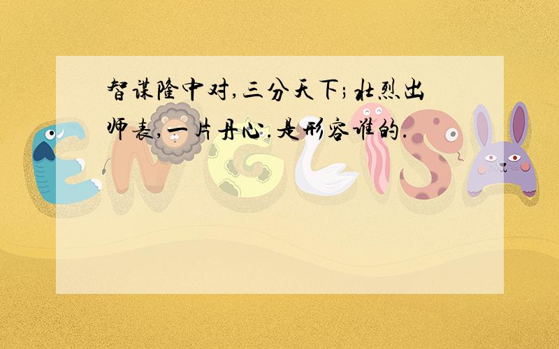 智谋隆中对,三分天下;壮烈出师表,一片丹心.是形容谁的.