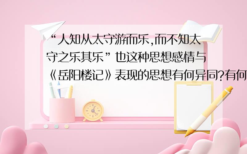 “人知从太守游而乐,而不知太守之乐其乐”也这种思想感情与《岳阳楼记》表现的思想有何异同?有何启发?