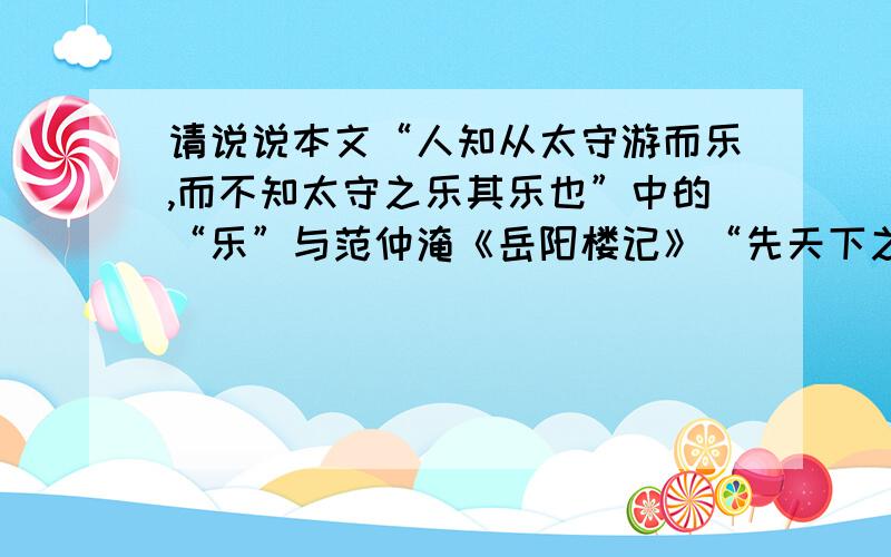 请说说本文“人知从太守游而乐,而不知太守之乐其乐也”中的“乐”与范仲淹《岳阳楼记》“先天下之忧而忧,后天下之乐而乐”中的“乐”的相同点,以及这种思想在当今社会的积极意义