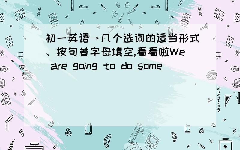 初一英语→几个选词的适当形式、按句首字母填空,看看啦We are going to do some ______ (shop) next Saturday.There are 10 s_____ from the first floor to the second floor in this building.－When will you c_____ the work?－In three