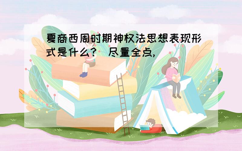 夏商西周时期神权法思想表现形式是什么?（尽量全点,