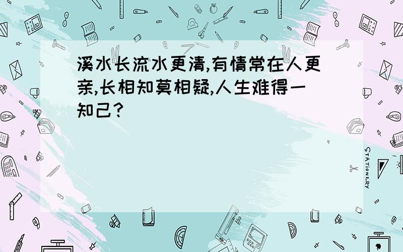 溪水长流水更清,有情常在人更亲,长相知莫相疑,人生难得一知己?