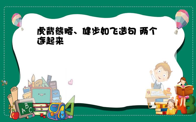 虎背熊腰、健步如飞造句 两个连起来