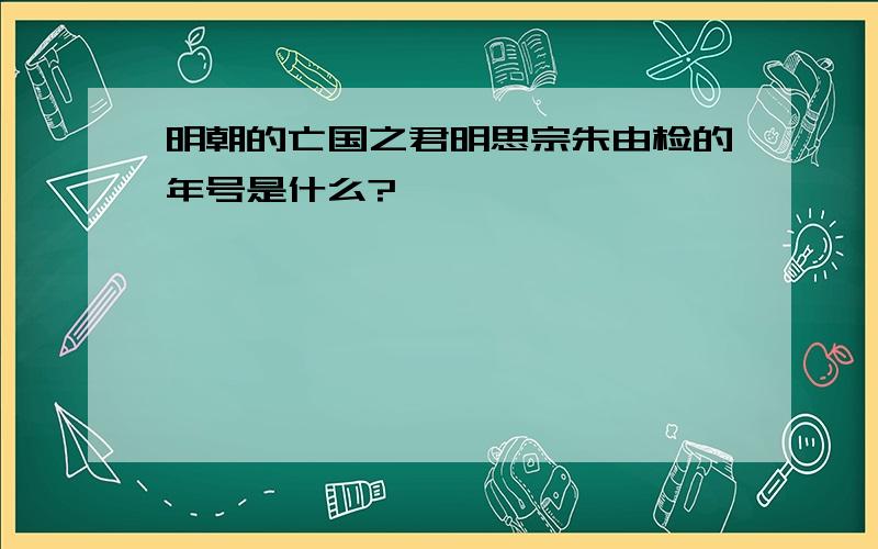 明朝的亡国之君明思宗朱由检的年号是什么?