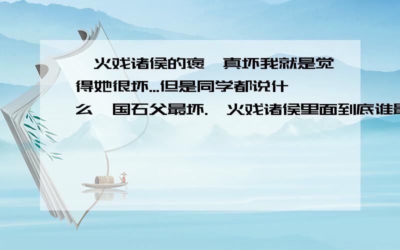 烽火戏诸侯的褒姒真坏我就是觉得她很坏...但是同学都说什么虢国石父最坏.烽火戏诸侯里面到底谁最坏?