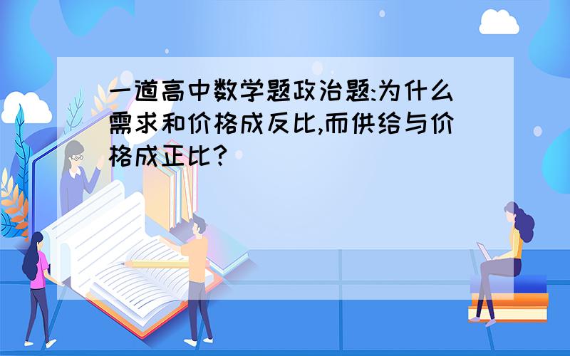 一道高中数学题政治题:为什么需求和价格成反比,而供给与价格成正比?