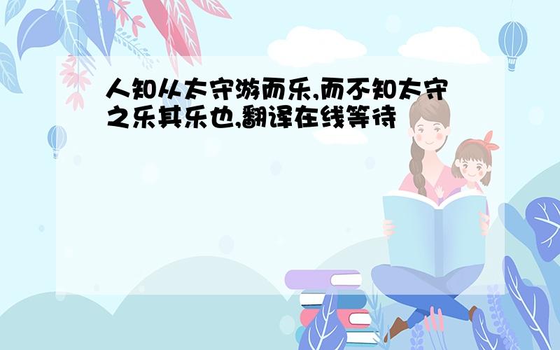 人知从太守游而乐,而不知太守之乐其乐也,翻译在线等待