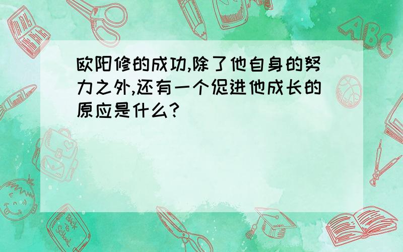 欧阳修的成功,除了他自身的努力之外,还有一个促进他成长的原应是什么?