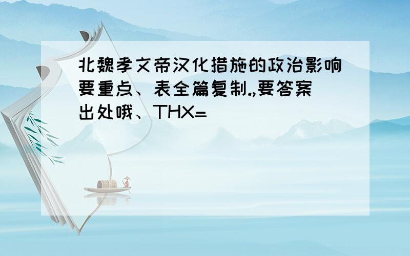 北魏孝文帝汉化措施的政治影响要重点、表全篇复制.,要答案出处哦、THX=]