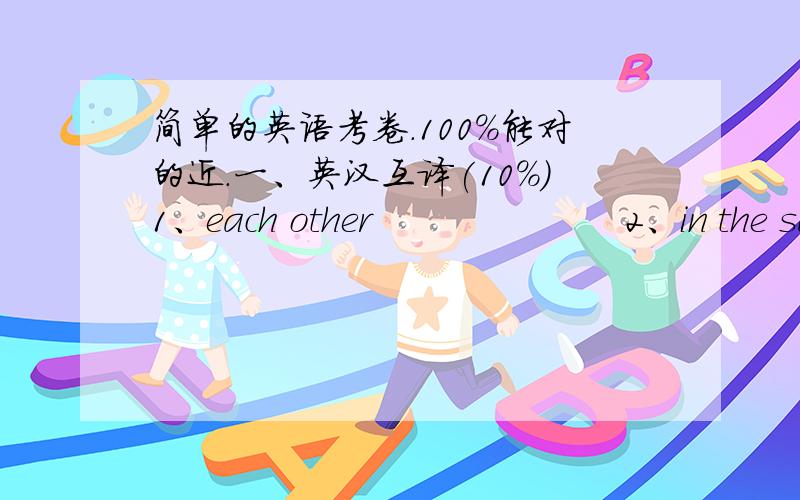 简单的英语考卷.100%能对的近.一、英汉互译(10%)1、each other                     2、in the same class                     3、two months ago                     4、play the piano                    5、such as