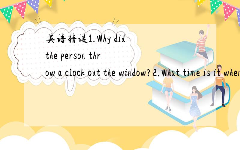 英语猜谜1.Why did the person throw a clock out the window?2.What time is it when a pie is divided among four friends?3.What nail should you never hit with a hammer?4.What ring is square?5.Why is the sun like a loaf of bread?