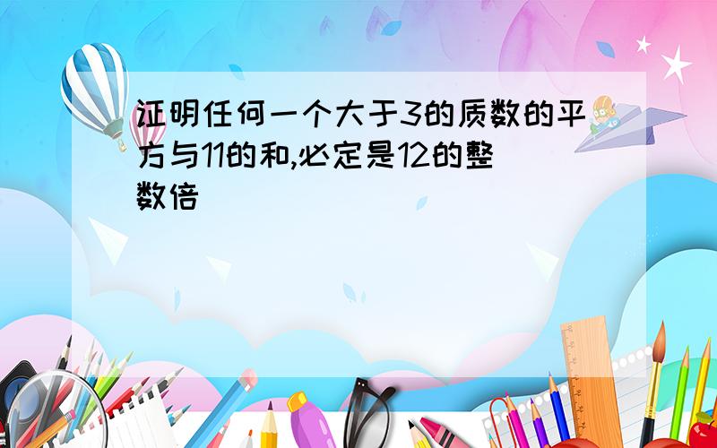 证明任何一个大于3的质数的平方与11的和,必定是12的整数倍