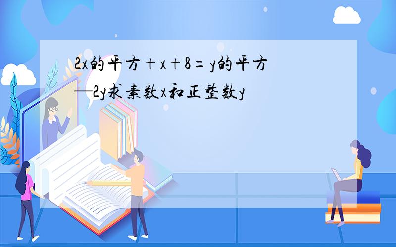 2x的平方+x+8=y的平方—2y求素数x和正整数y