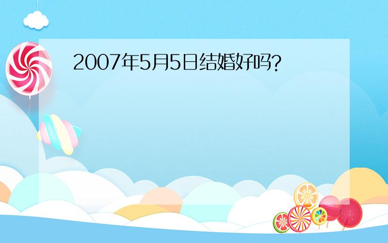 2007年5月5日结婚好吗?