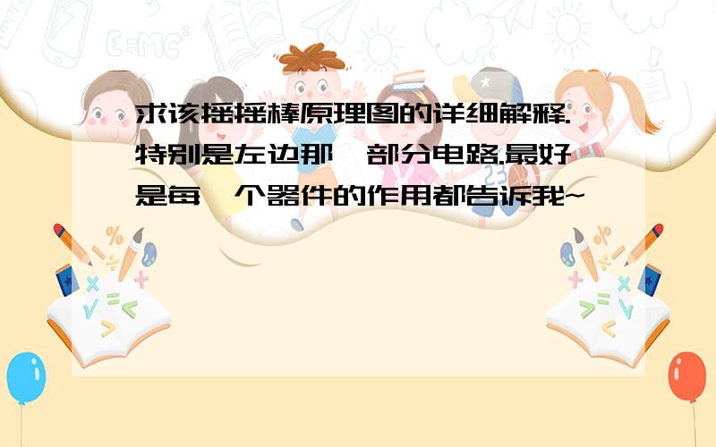 求该摇摇棒原理图的详细解释.特别是左边那一部分电路.最好是每一个器件的作用都告诉我~