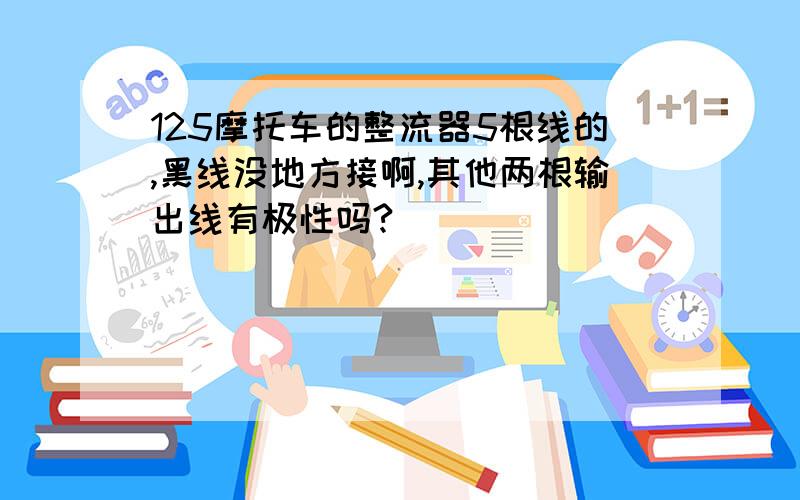 125摩托车的整流器5根线的,黑线没地方接啊,其他两根输出线有极性吗?