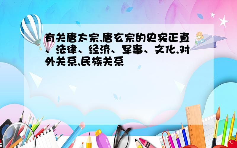 有关唐太宗,唐玄宗的史实正直、法律、经济、军事、文化,对外关系,民族关系