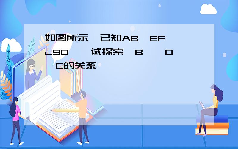 如图所示,已知AB‖EF,∠c90°,试探索∠B,∠D,∠E的关系