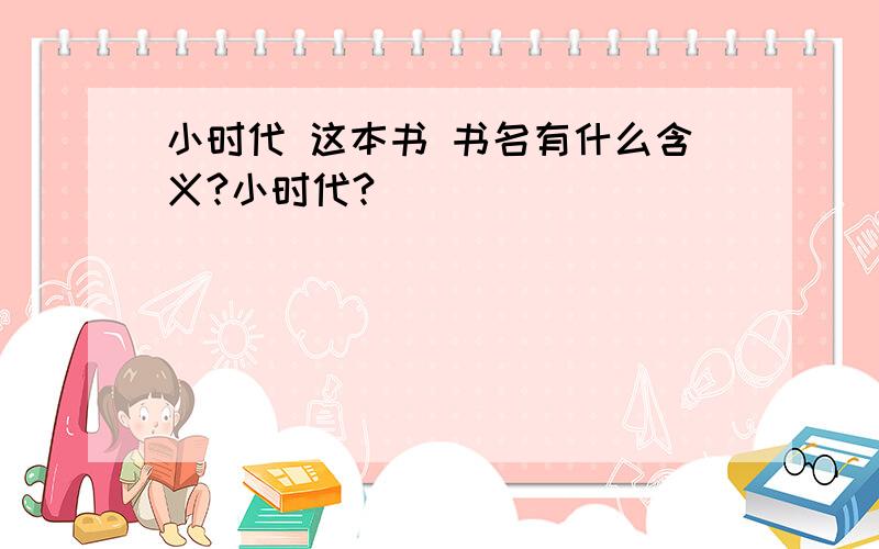 小时代 这本书 书名有什么含义?小时代?