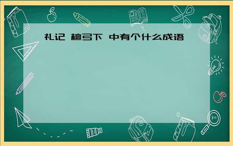 礼记 檀弓下 中有个什么成语