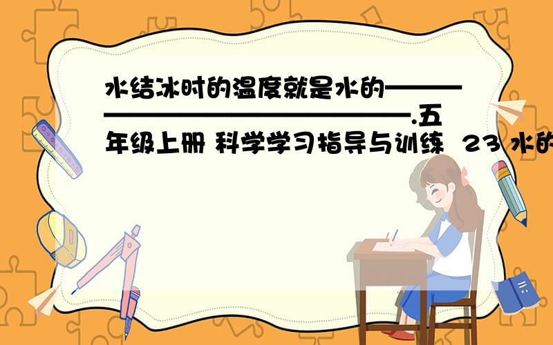 水结冰时的温度就是水的———————————————.五年级上册 科学学习指导与训练  23 水的三态变化