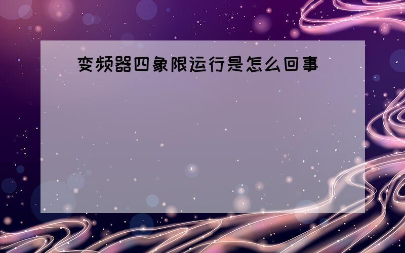 变频器四象限运行是怎么回事