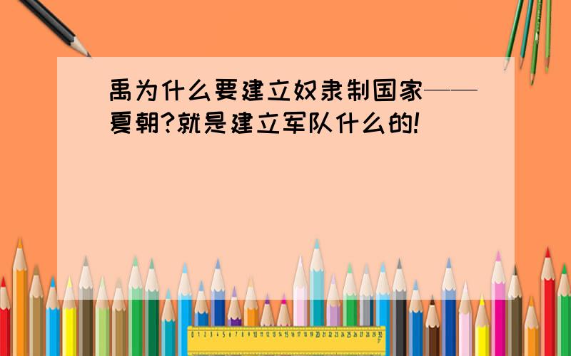 禹为什么要建立奴隶制国家——夏朝?就是建立军队什么的!