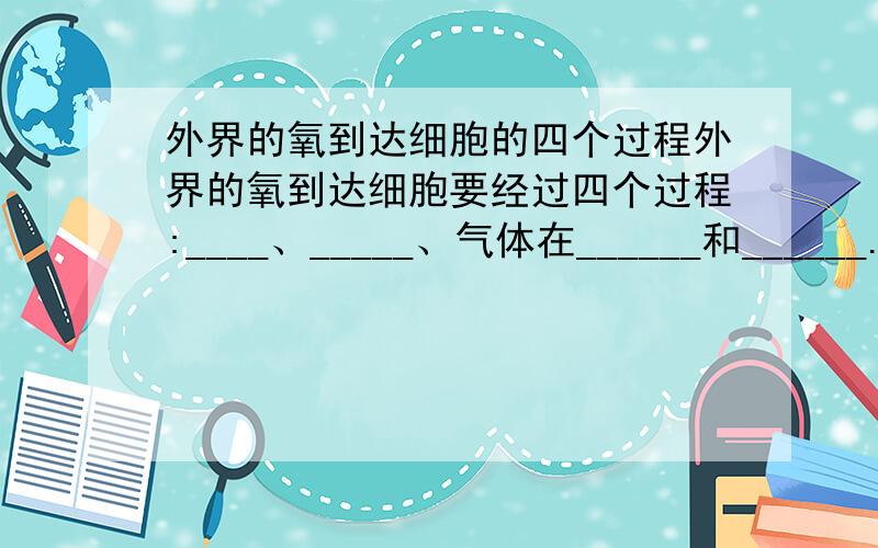 外界的氧到达细胞的四个过程外界的氧到达细胞要经过四个过程:____、_____、气体在______和______.这道题是初一下册中的.