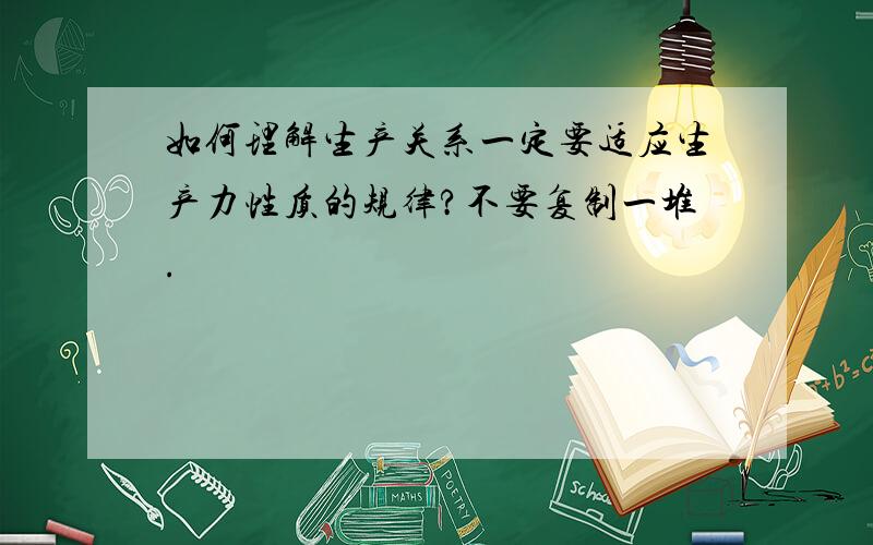 如何理解生产关系一定要适应生产力性质的规律?不要复制一堆.