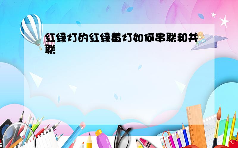 红绿灯的红绿黄灯如何串联和并联