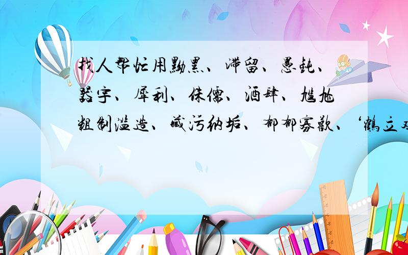 找人帮忙用黝黑、滞留、愚钝、器宇、犀利、侏儒、酒肆、尴尬粗制滥造、藏污纳垢、郁郁寡欢、‘鹤立鸡群、黯然失色、诚惶诚恐这些词里面要用大于或等于5个的词造一段话~